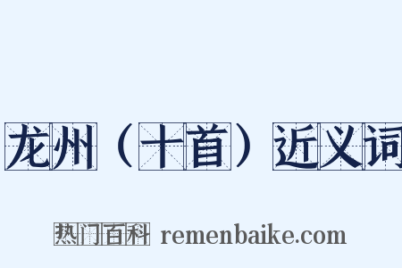 龙州（十首）近义词是什么意思的图片